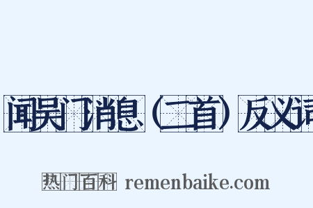 闻吴门消息（二首）反义词是什么意思的图片